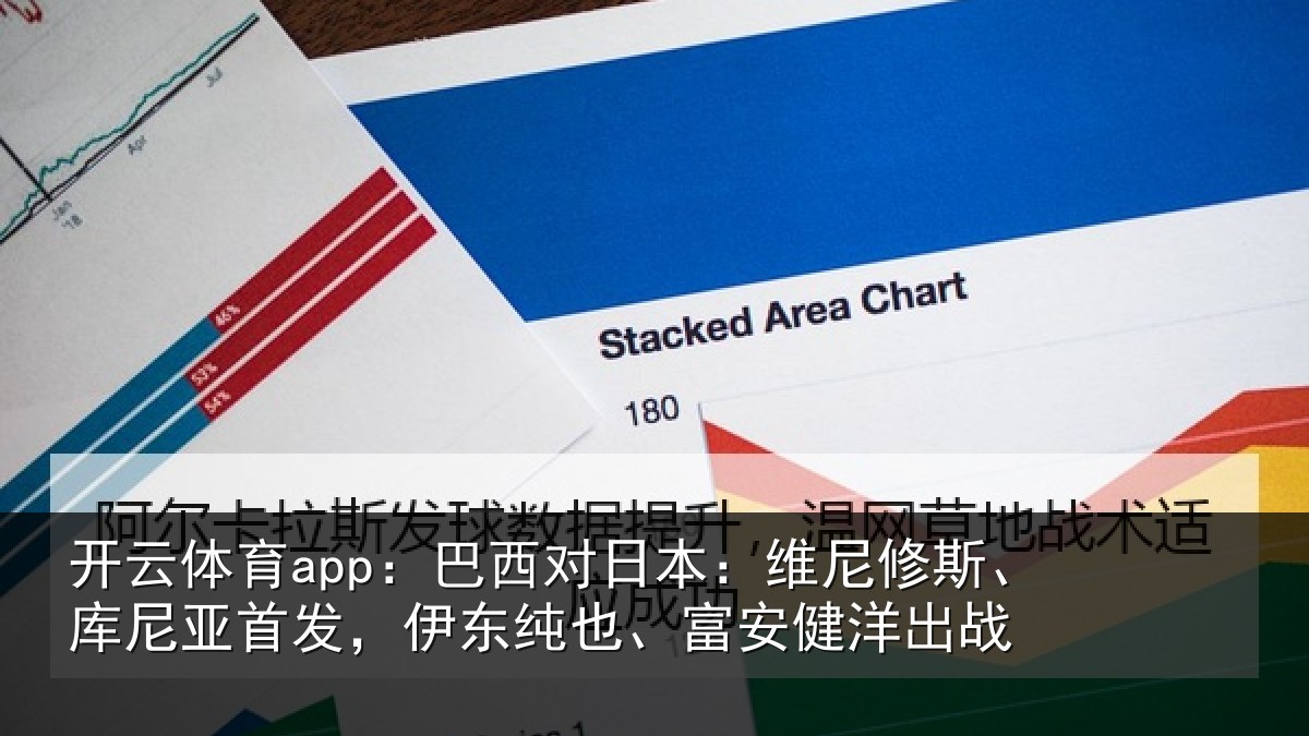 开云体育app：巴西对日本：维尼修斯、库尼亚首发，伊东纯也、富安健洋出战