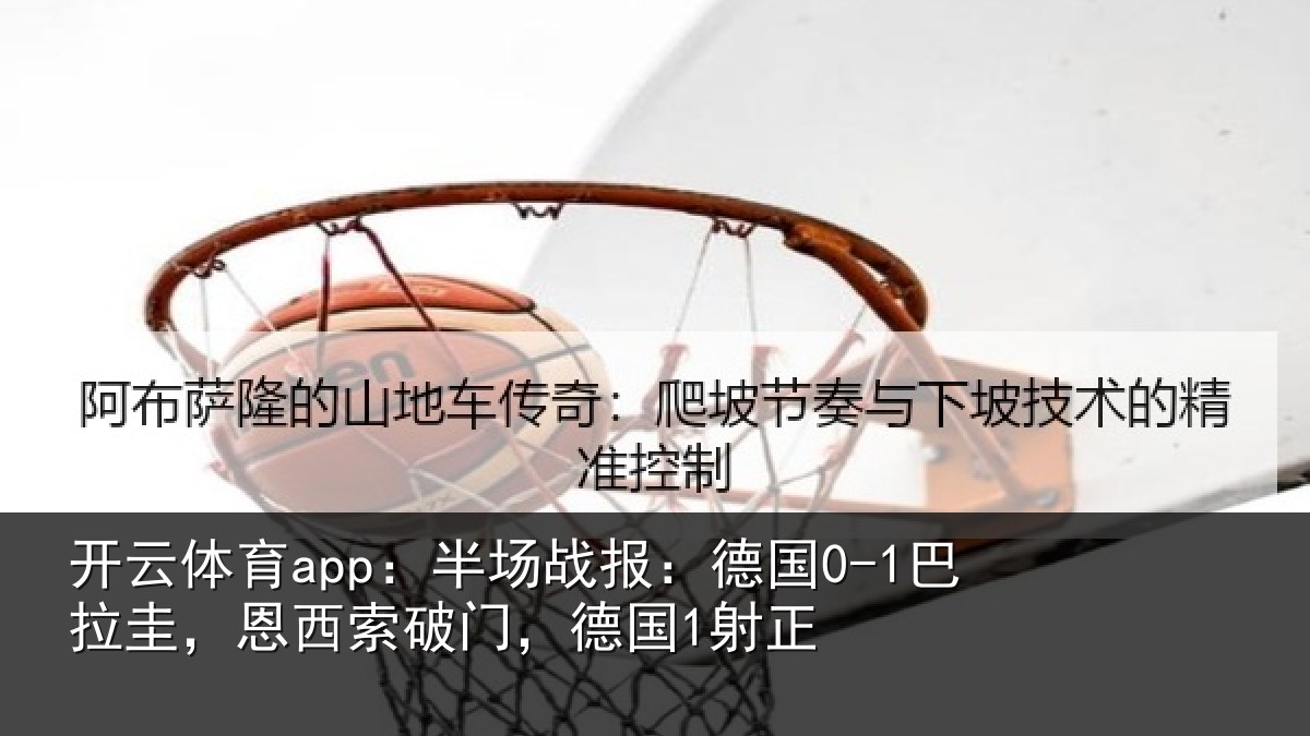 开云体育app:半场相关情况西索破门,德国1射正