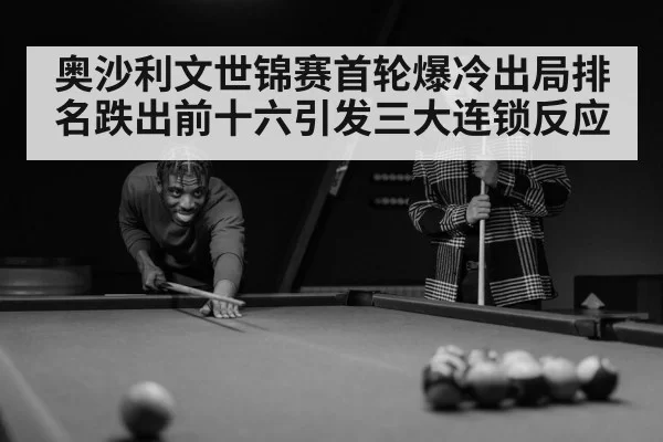 奥沙利文世锦赛首轮爆冷出局排名跌出前十六引发三大连锁反应