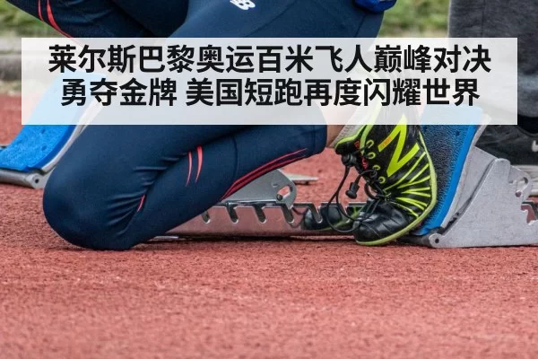 莱尔斯巴黎奥运百米飞人巅峰对决勇夺金牌 美国短跑再度闪耀世界
