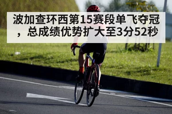 波加查环西第15赛段单飞夺冠，总成绩优势扩大至3分52秒